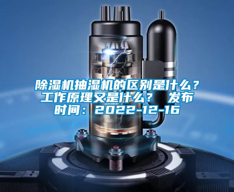 除濕機抽濕機的區別是什么？工作原理又是什么？ 發布時間：2022-12-16
