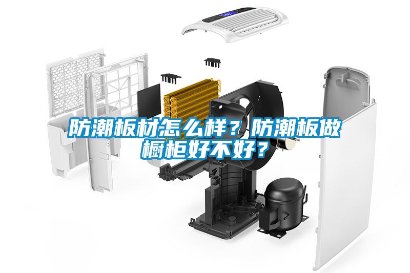 防潮板材怎么樣？防潮板做櫥柜好不好？