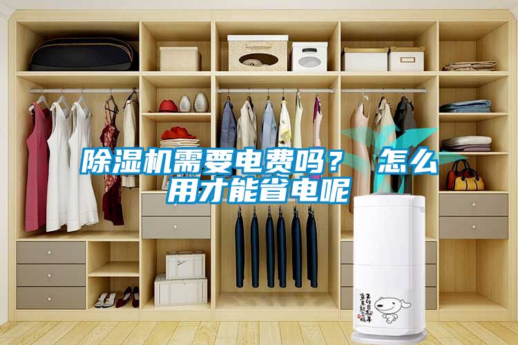 除濕機需要電費嗎？ 怎么用才能省電呢