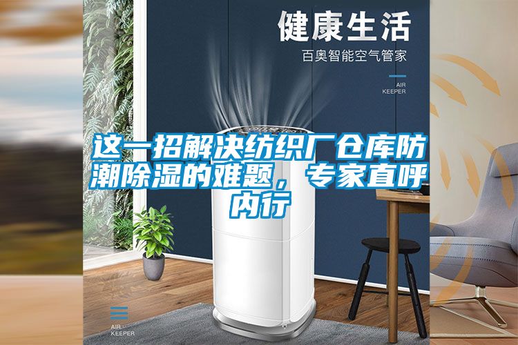 這一招解決紡織廠倉庫防潮除濕的難題，專家直呼內行