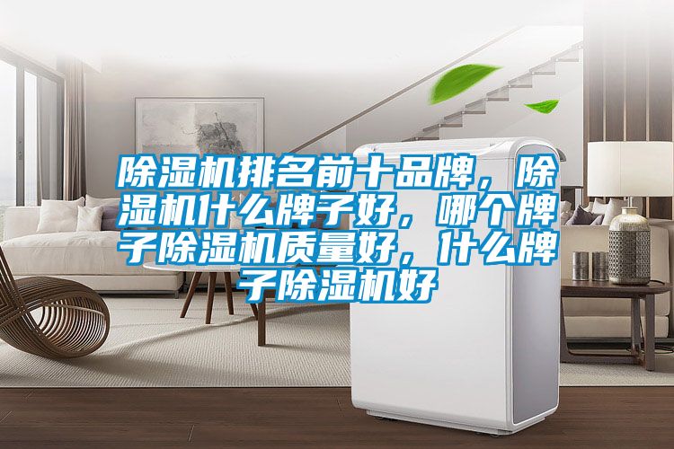 除濕機排名前十品牌，除濕機什么牌子好，哪個牌子除濕機質量好，什么牌子除濕機好