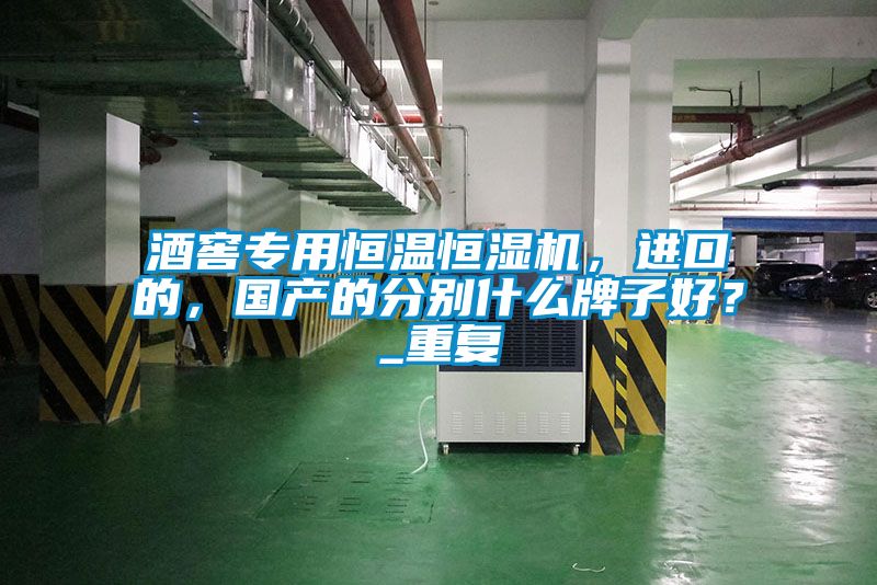 酒窖專用恒溫恒濕機，進口的，國產的分別什么牌子好？_重復