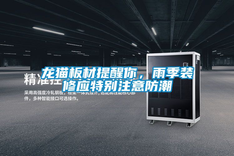 龍貓板材提醒你，雨季裝修應特別注意防潮