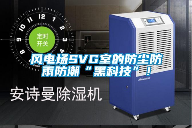 風電場SVG室的防塵防雨防潮“黑科技”！