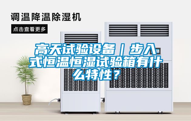 高天試驗設備｜步入式恒溫恒濕試驗箱有什么特性？