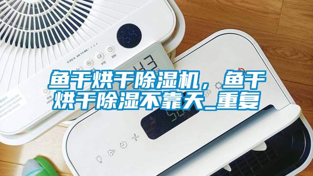 魚干烘干除濕機，魚干烘干除濕不靠天_重復