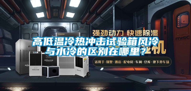 高低溫冷熱沖擊試驗箱風冷與水冷的區別在哪里？