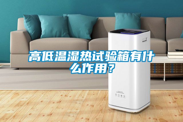 高低溫濕熱試驗箱有什么作用？